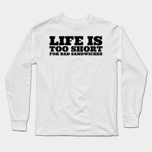 Life Is Too Short For Bad Sandwiches Long Sleeve T-Shirt